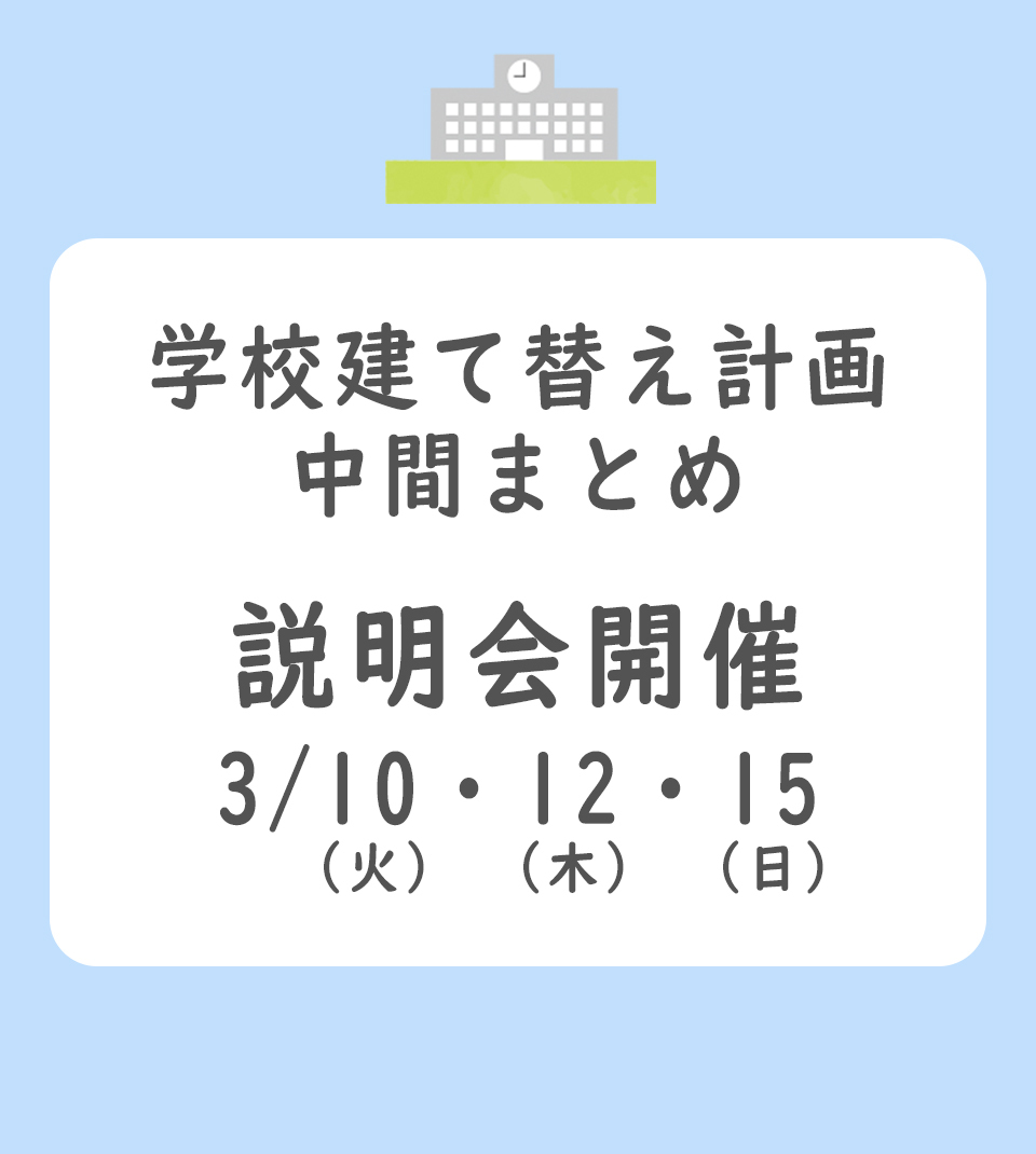 学校建て替え計画中間まとめ 説明会開催 3月10日（火曜日）・12日（木曜日）・15日（日曜日）