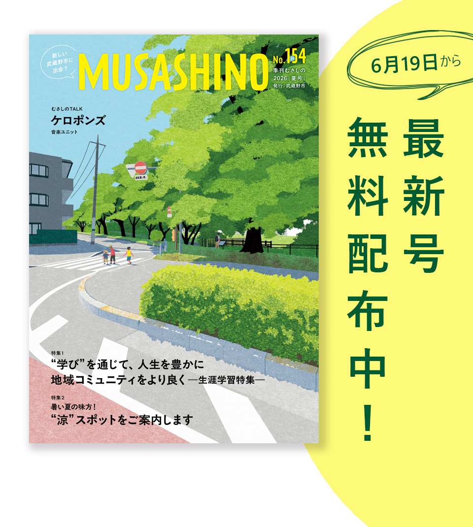 新しい武蔵野市に出会う MUSASHINO 154号 季刊むさしの 2026年夏号 発行 武蔵野市 6月19日から最新号無料配布中！ 特集1 “学び”を通じて、人生を豊かに地域コミュニティをより良くー生涯学習特集ー 特集2 暑い夏の味方！“涼”スポットをご案内します むさしのTALKケロポンズ（音楽ユニット）