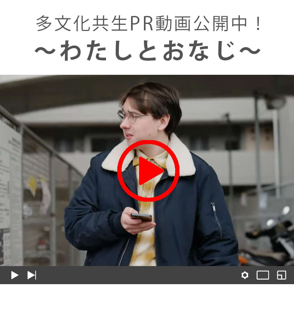 多文化共生PR動画公開中！～わたしとおなじ～（外部リンク・新しいウィンドウで開きます）