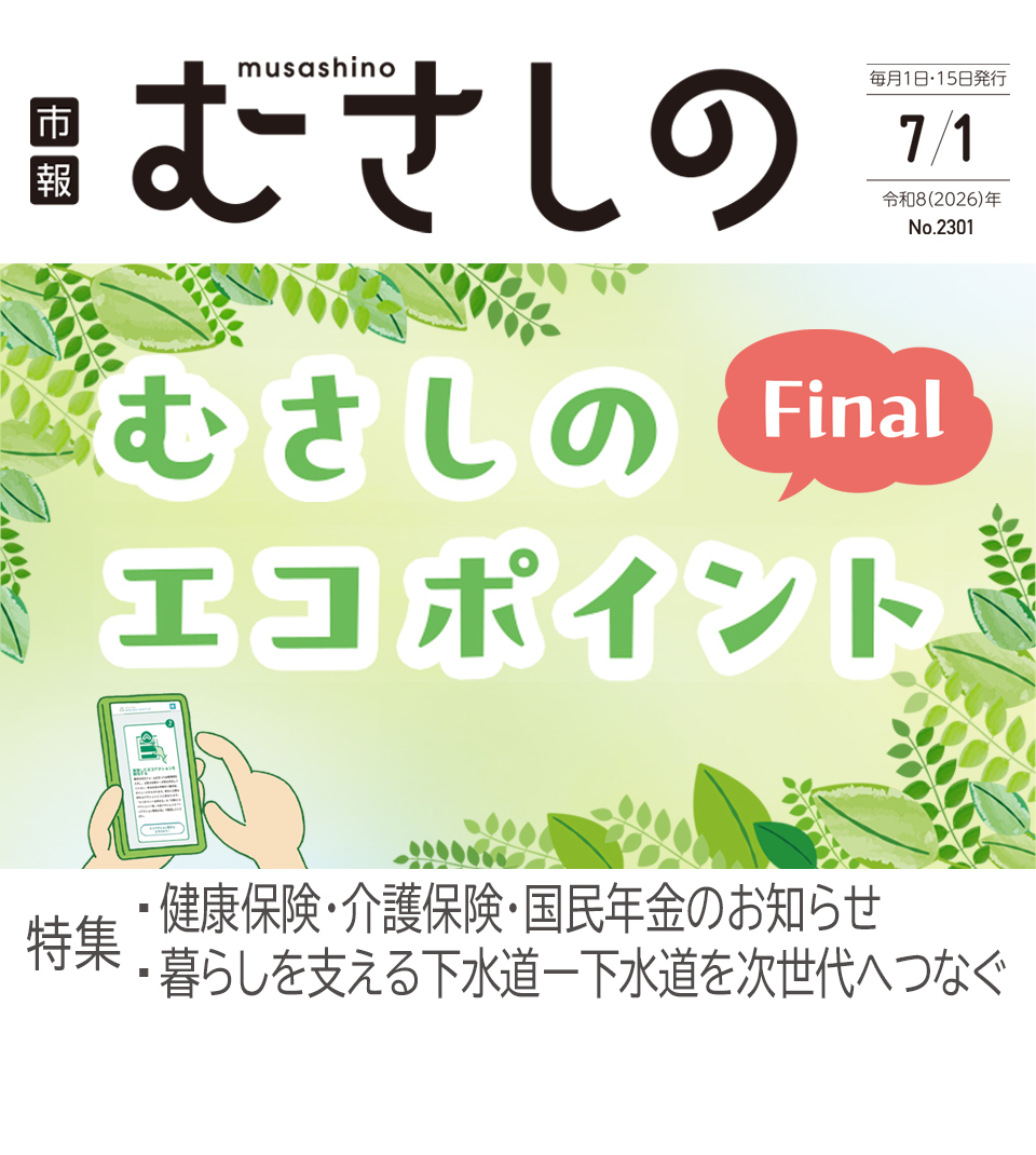 市報むさしの 2026年7月1日号 No.2301 毎月1日・15日発行 むさしのエコポイントFinal 特集1 健康保険・介護保険・国民年金のお知らせ 特集2 暮らしを支える下水道ー下水道を次世代へつなぐ