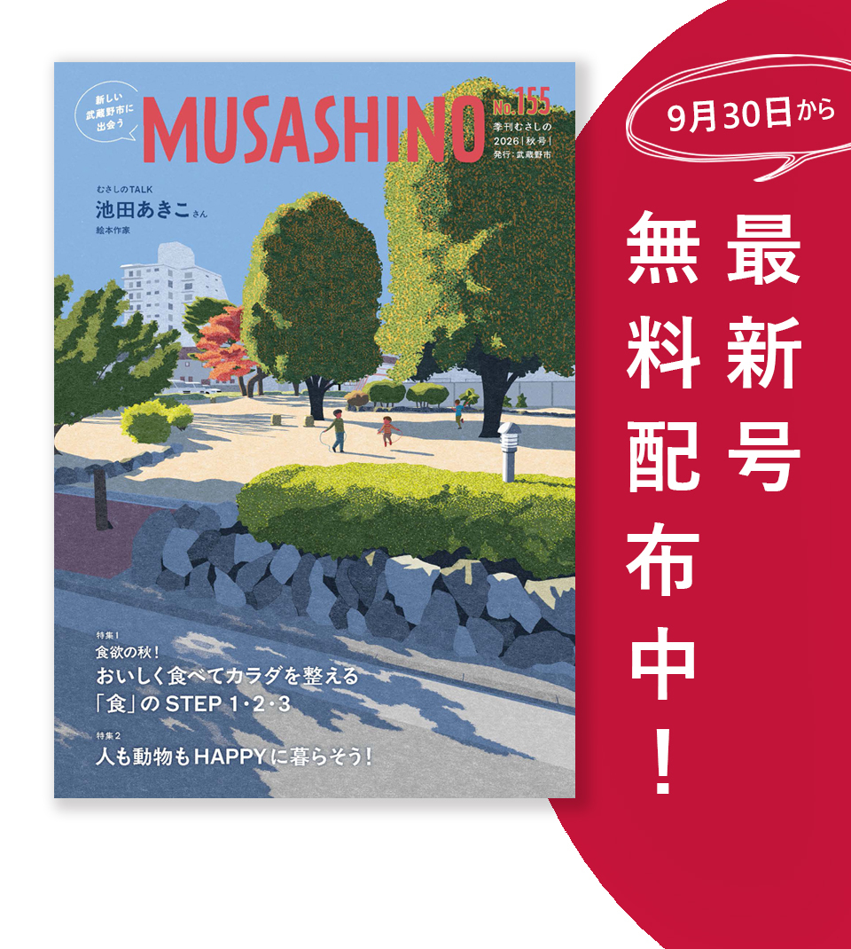 新しい武蔵野市に出会う MUSASHINO 155号 季刊むさしの 2026年秋号 発行 武蔵野市 9月30日から最新号無料配布中！ 特集1 食欲の秋！おいしく食べてカラダを整える「食」のSTEP1・2・3 特集2 人も動物もHAPPYに暮らそう！ むさしのTALK 池田あきこ（絵本作家）