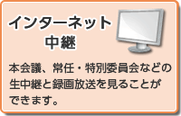 インターネット中継 本会議、常任・特別委員会などの生中継と録画放送を見ることができます。（外部リンク・新しいウインドウで開きます）