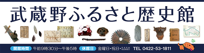 武蔵野ふるさと歴史館バナーの写真 開館時間:午前9字30分~午後5時 休館日:金曜日・祝日・年末年始・特別休館日 電話:0422-53-1811