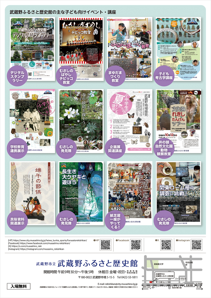 武蔵野ふるさと歴史館SNS 紹介フライヤー(裏面) 武蔵野ふるさと歴史館の主な子ども向けイベント・講座のフライヤー デジタルスタンプラリー・むさしのばやしチビッコ教室・まゆだまづくり教室・子ども考古学講座・学校教育連携展示・むさしの発見隊・企画展関連講座・井野化した自然文化園動物観察教室(いのかん)・民俗資料関連展示・紙芝居一座がやってくる! 武蔵野市立武蔵野ふるさと歴史館 開館時間 午前9時30分~午後5時 休館日 金曜・祝日・年末年始特別休館日 〒180-0022武蔵野市境5-15-5 電話0422-53-1811 入場無料 武蔵野ふるさと歴史館案内図