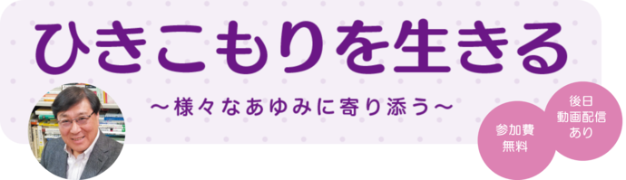 ひきこもりを生きる＝様々なあゆみに寄り添う～ 参加費無料 後日動画配信あり