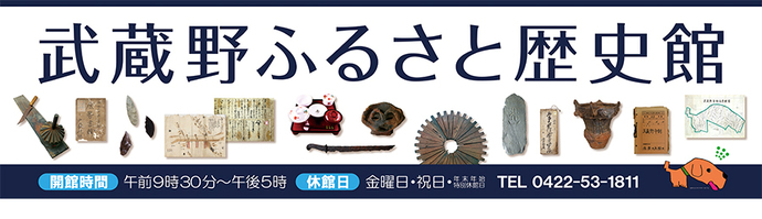 武蔵野ふるさと歴史館 開館時間:午前9時30分~午後5時 休館日:金曜日・祝日・年末年始・特別休館日 電話:0422-53-1811