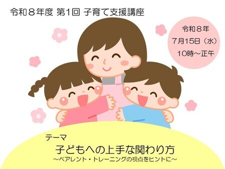 令和8年度第1回子育て支援講座 令和8年7月15日(水曜日)10時~正午 テーマ 子どもへの上手な関わり方~ペアレント・トレーニングの視点をヒントに~